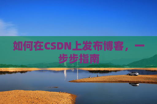 如何在CSDN上发布博客，一步步指南